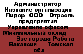 Администратор › Название организации ­ Лидер, ООО › Отрасль предприятия ­ Управление офисом › Минимальный оклад ­ 20 000 - Все города Работа » Вакансии   . Томская обл.